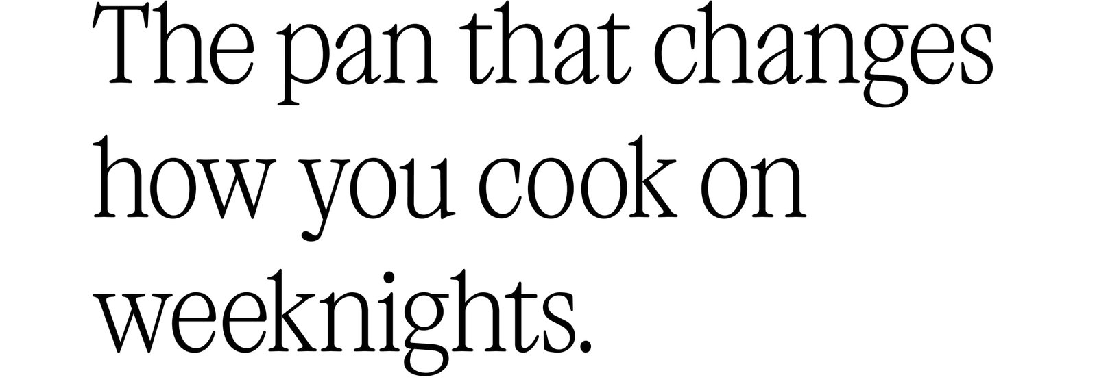 THE PAN THAT CHANGES HOW YOU COOK ON WEEKNIGHTS