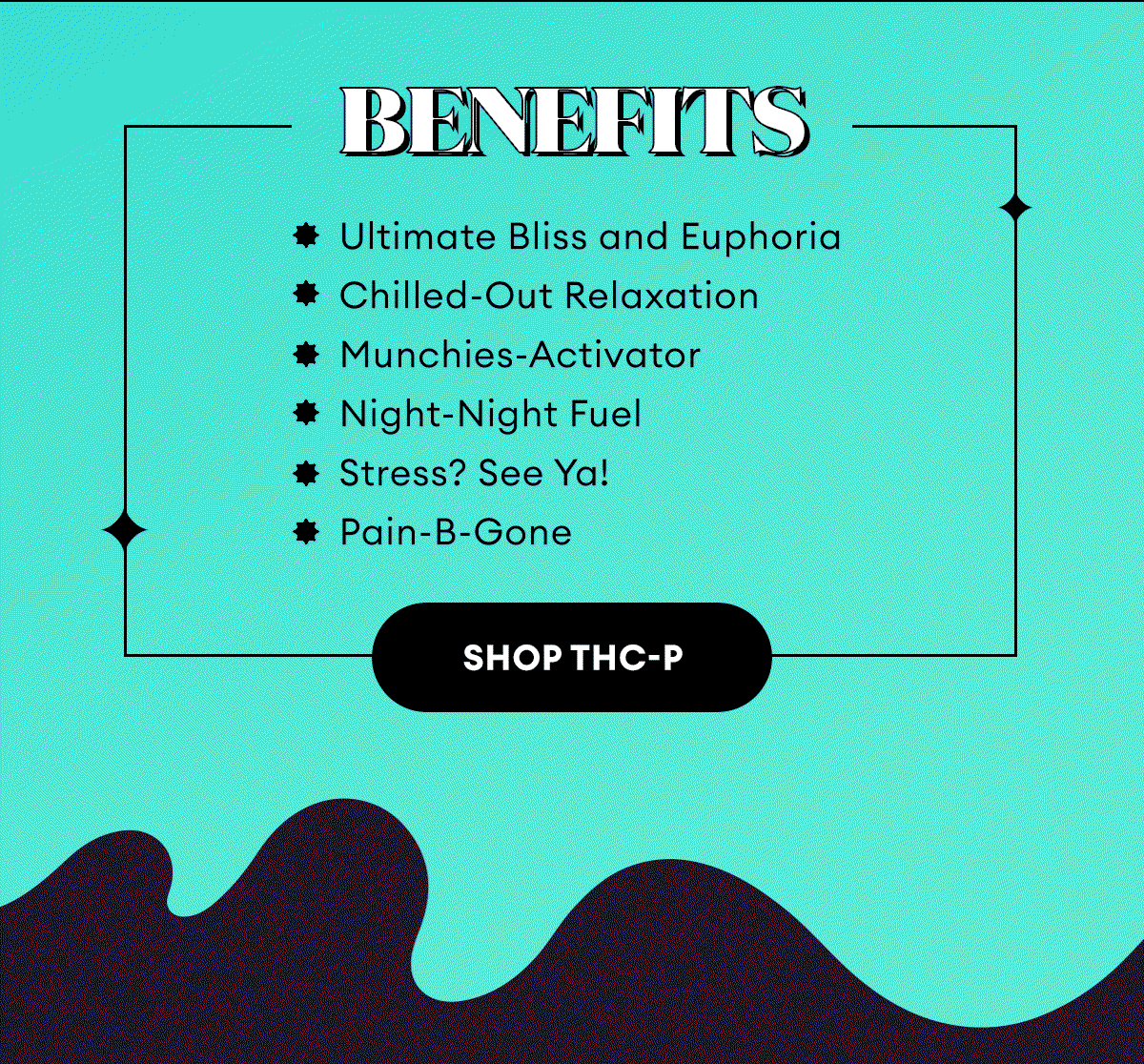 Benefits: Ultimate Bliss and Euphoria | Chilled-Out Relaxation | Munchies-Activator | Night-Night Fuel | Stress? See Ya! | Pain-B-Gone | Shop THC-P