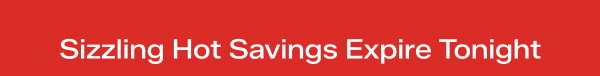 A bright red background with white text that says Sizzling Hot Savings Expire Tonight.
