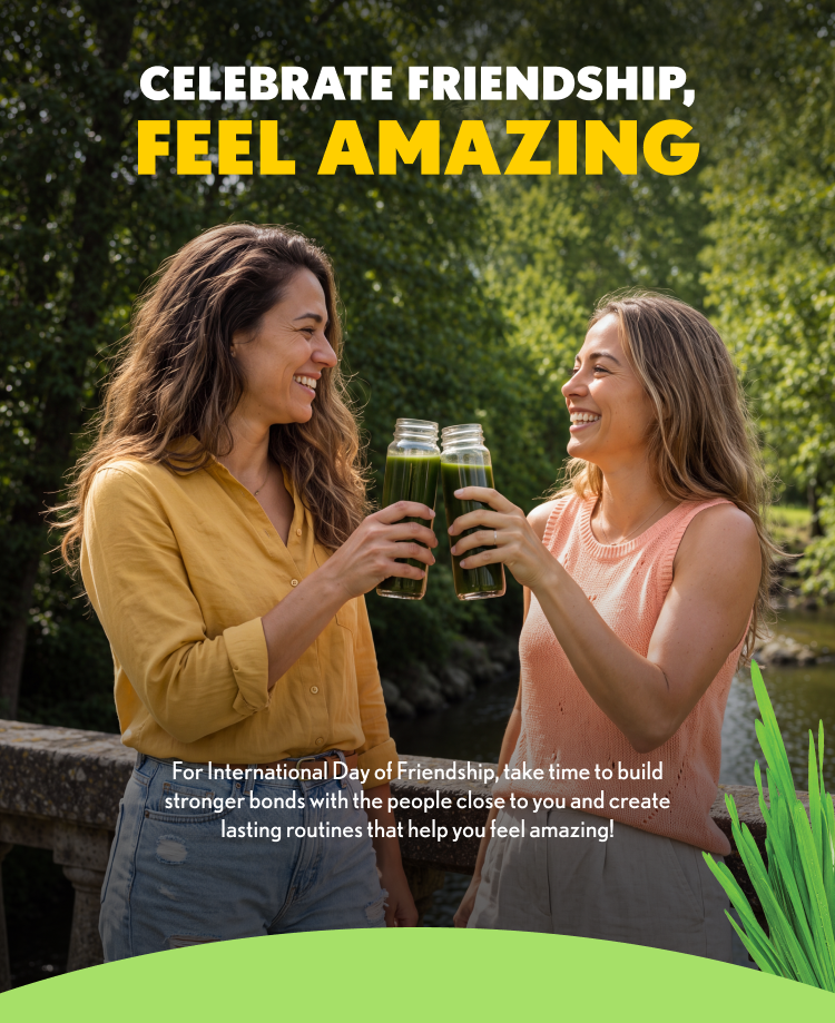 CELEBRATE FRIENDSHIP, FEEL AMAZING For International Day of Friendship, take time to build stronger bonds with the people close to you and create lasting routines that help you feel amazing!