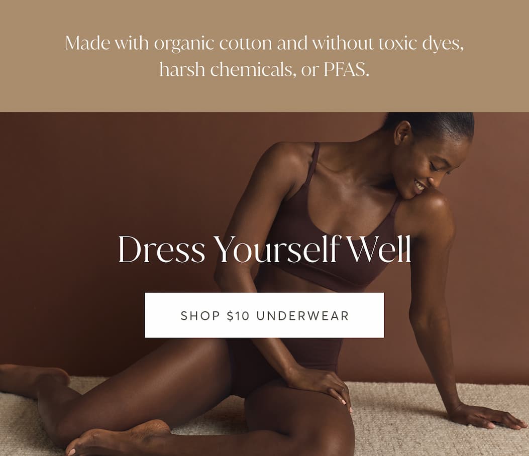 Made with organic cotton and without toxic dyes, harsh chemicals, or PFAS. | Shop $10 Underwear