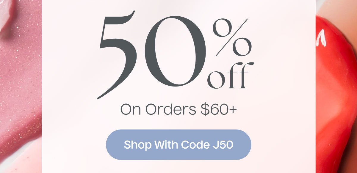 50% Off On Orders $60+ | Shop With Code J50