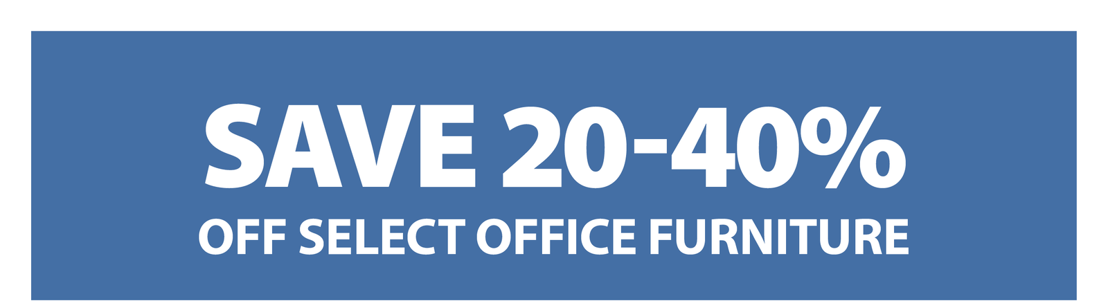 SAVE 20-40% OFF SELECT OFFICE FURNITURE