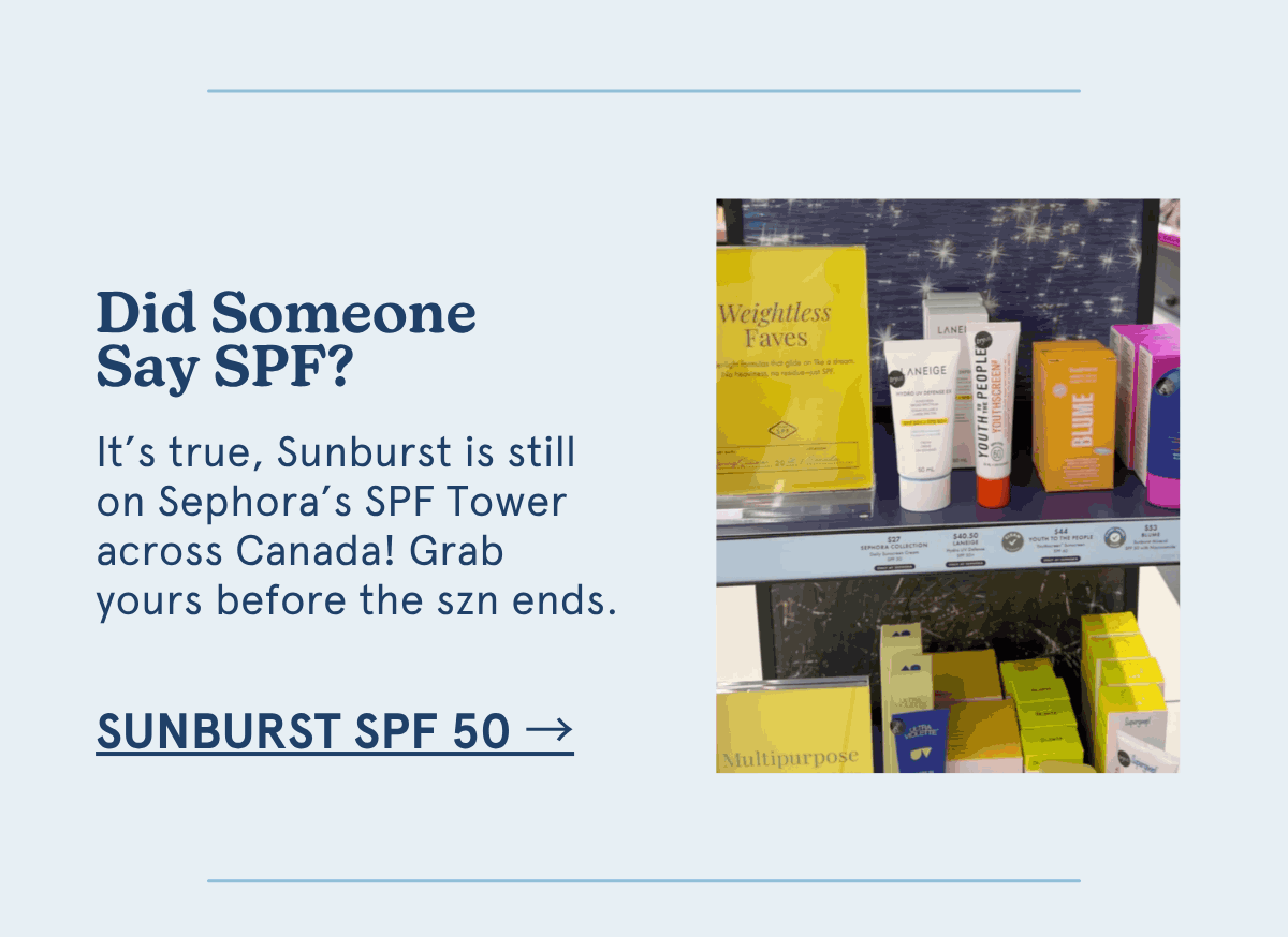 Did Someone Say SPF? It’s true, Sunburst is still on Sephora’s SPF Tower across Canada! Grab yours before the szn ends. [Sunburst spf 50 →]