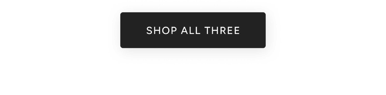 Shop ALL THREE
