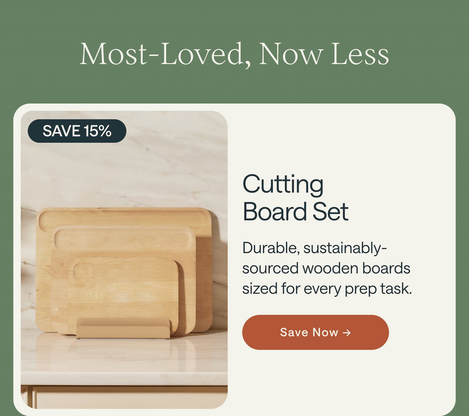 Most-Loved, Now Less | Save 15% Cutting Board Set Durable, sustainably-sourced wooden boards sized for every prep task. Save Now →