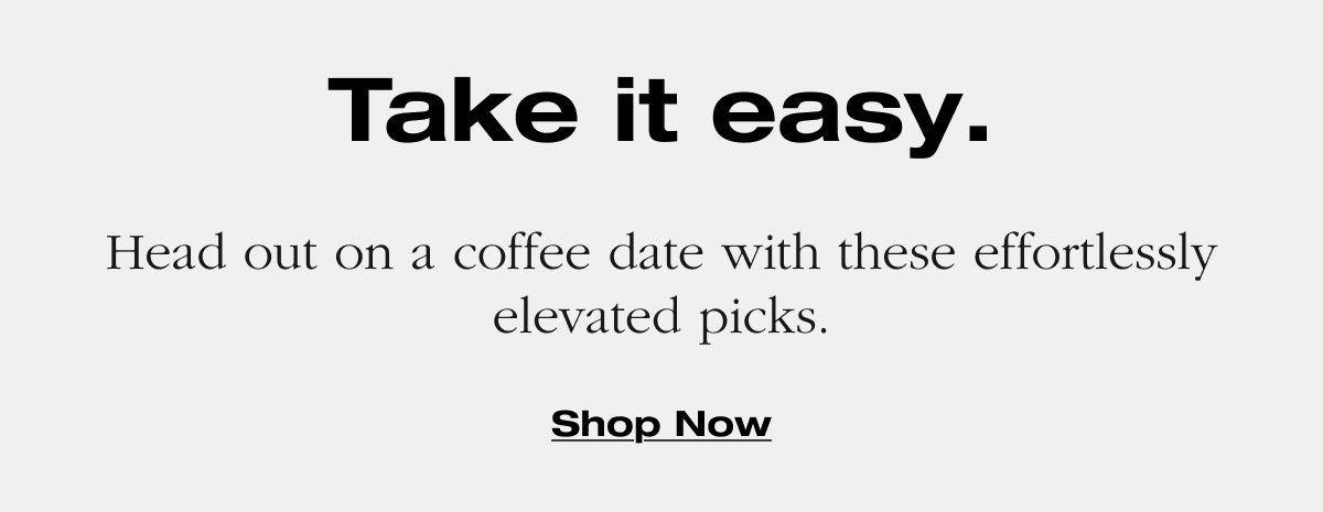 Take it easy. Head out on a coffee date with these effortlessly elevated picks. Shop Now