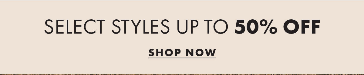 Select Styles Up To 50% Off Shop Now