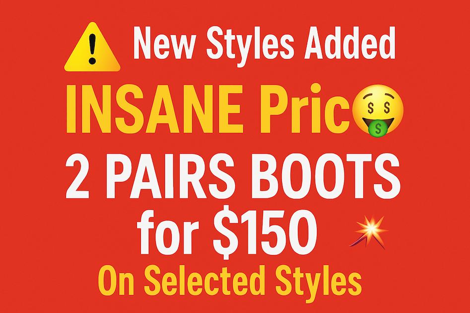 2 PAIRS FOR $150 BOOTS