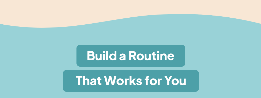 Build a routine that works for you