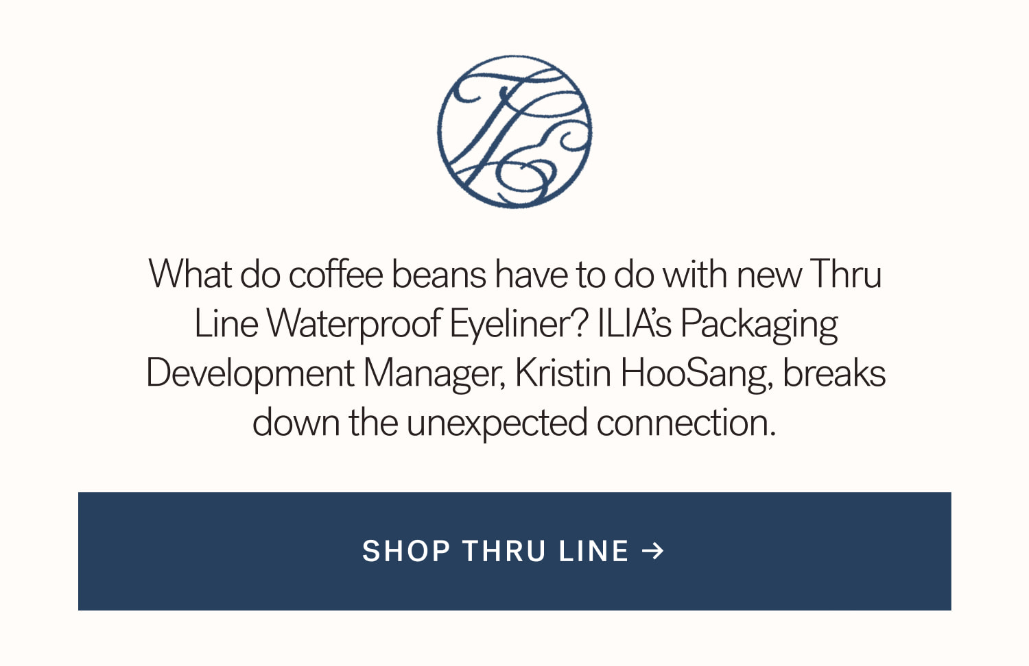 What do coffee beans have to do with new Thru Line Waterproof Eyeliner? ILIA’s Packaging Development Manager, Kristin HooSang, breaks down the unexpected connection.  SHOP THRU LINE →