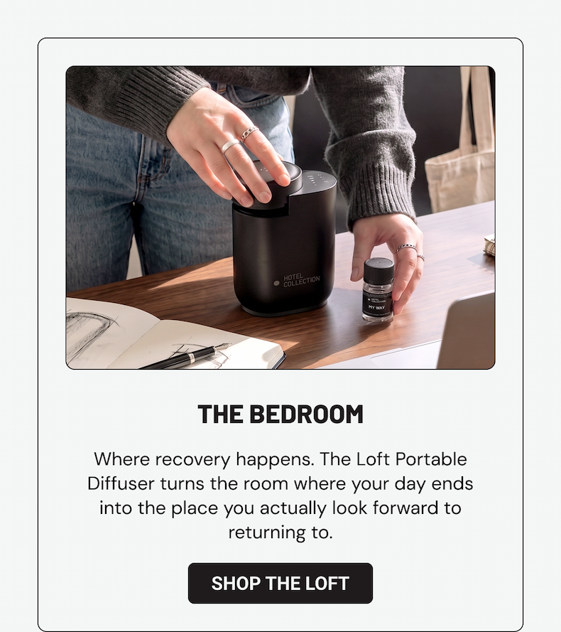 THE BEDROOM. Where recovery happens. The Loft Portable Diffuser turns the room where your day ends into the place you actually look forward to returning to. Shop the Loft.