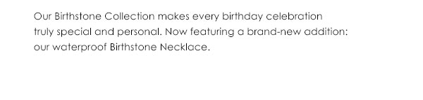 Our Birthstone Collection makes every celebration truly special and personal. Now featuring a brand-new addition: our waterproof Birthstone Necklace.