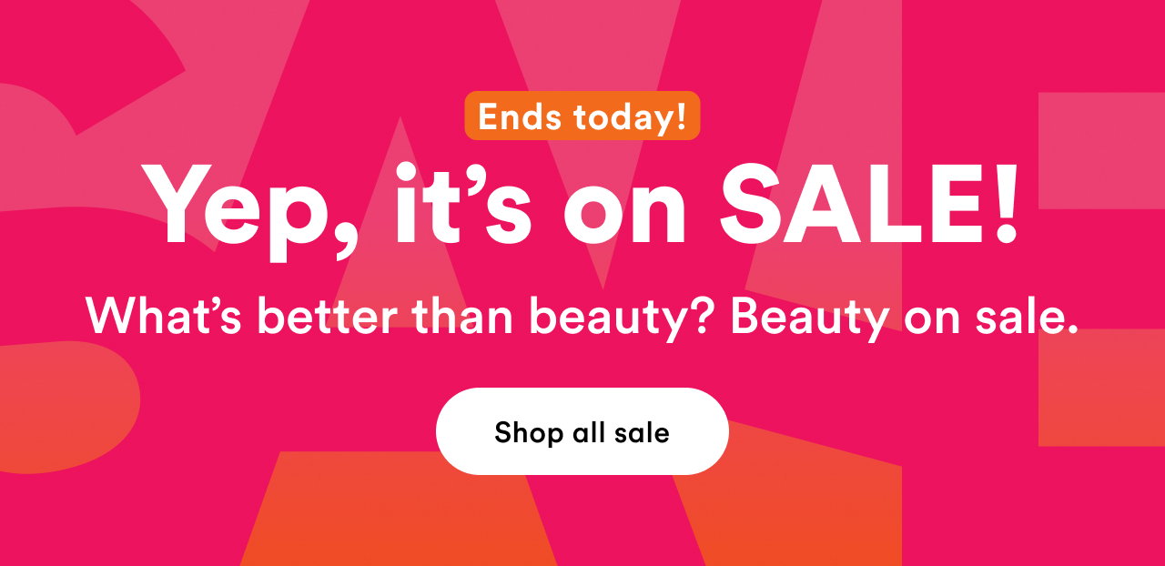 Ends today! Yep, it's on SALE! What's better than beauty? Beauty on sale. Shop all sale.