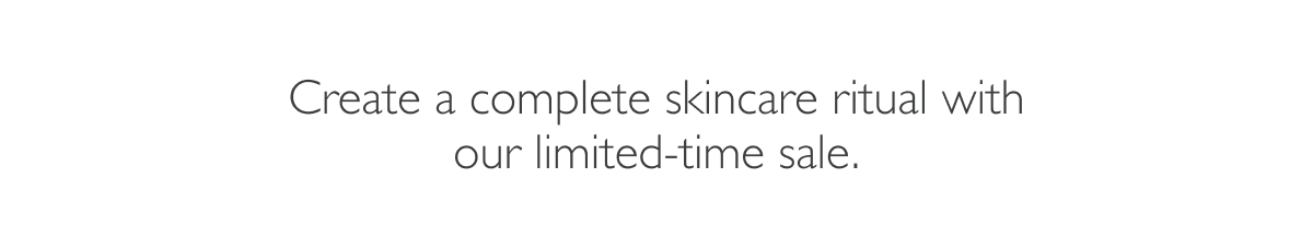 Complete your skincare ritual with our limited time sale.