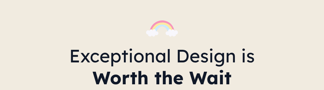 Exceptional Design is Worth the Wait