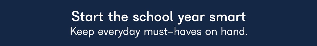 Start the school year smart Keep everyday must-haves on hand.
