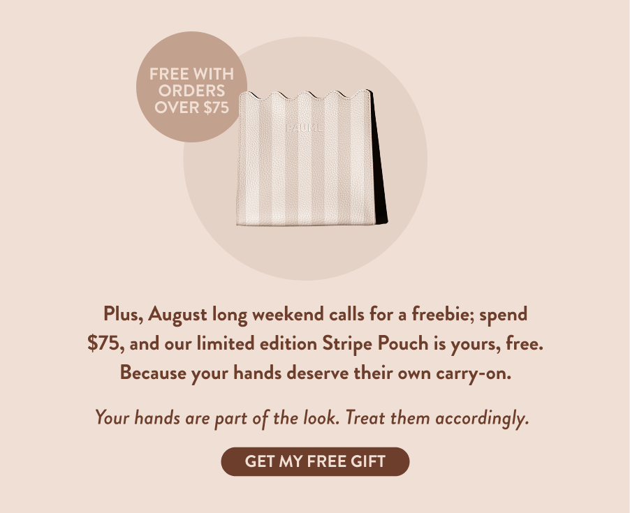 Plus, August long weekend calls for a freebie; spend $75, and our limited edition Stripe Pouch is yours, free. Because your hands deserve their own carry-on.