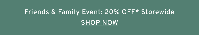 Friends & Family Event: 20% OFF* Storewide. Click to Shop Now