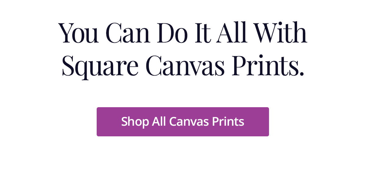 You can do it all with Square Canvas Prints. Shop All Canvas Prints