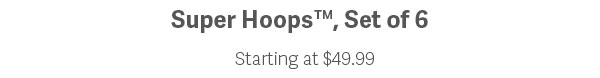 Super Hoops™, Set of 6 | Starting at $49.99