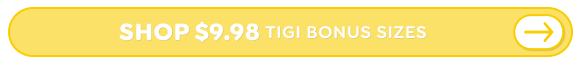 SHOP $9.98 TIGI BONUS SIZES