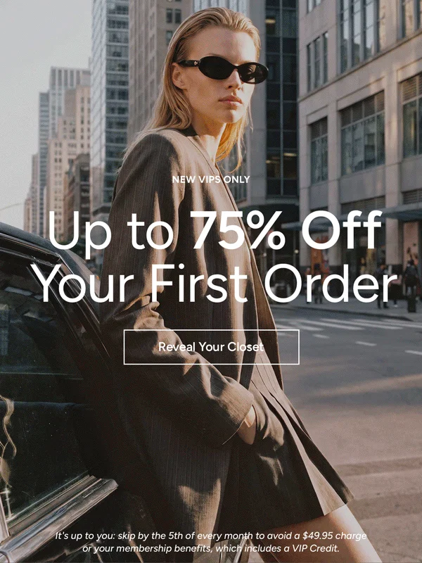 New VIPs Only: Reveal Your Closet - Up to 75% Off Your First Order*