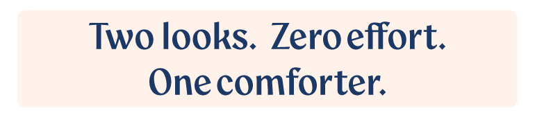 Two looks. Zero effort. One comforter.