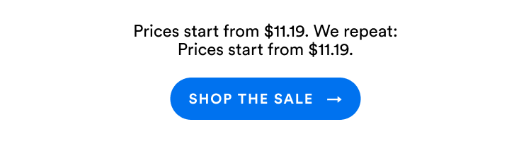 Prices start from $11.19. We repeat: Prices start from $11.19. | Shop The Sale