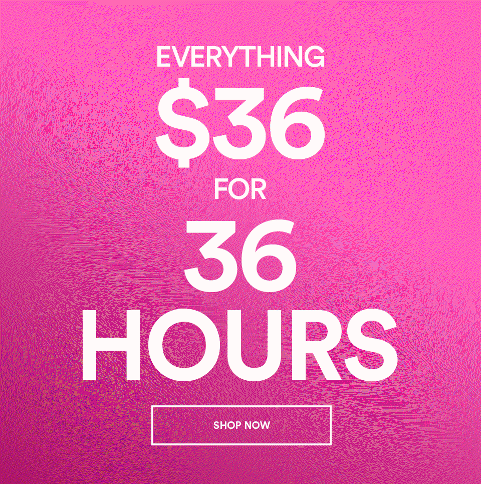 EVERYTHING $36 FOR 36 HOURS - SHOP NOW >
