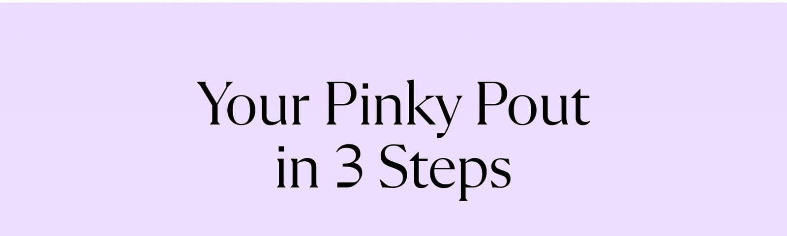 Your Pinky Pout in 3 Steps