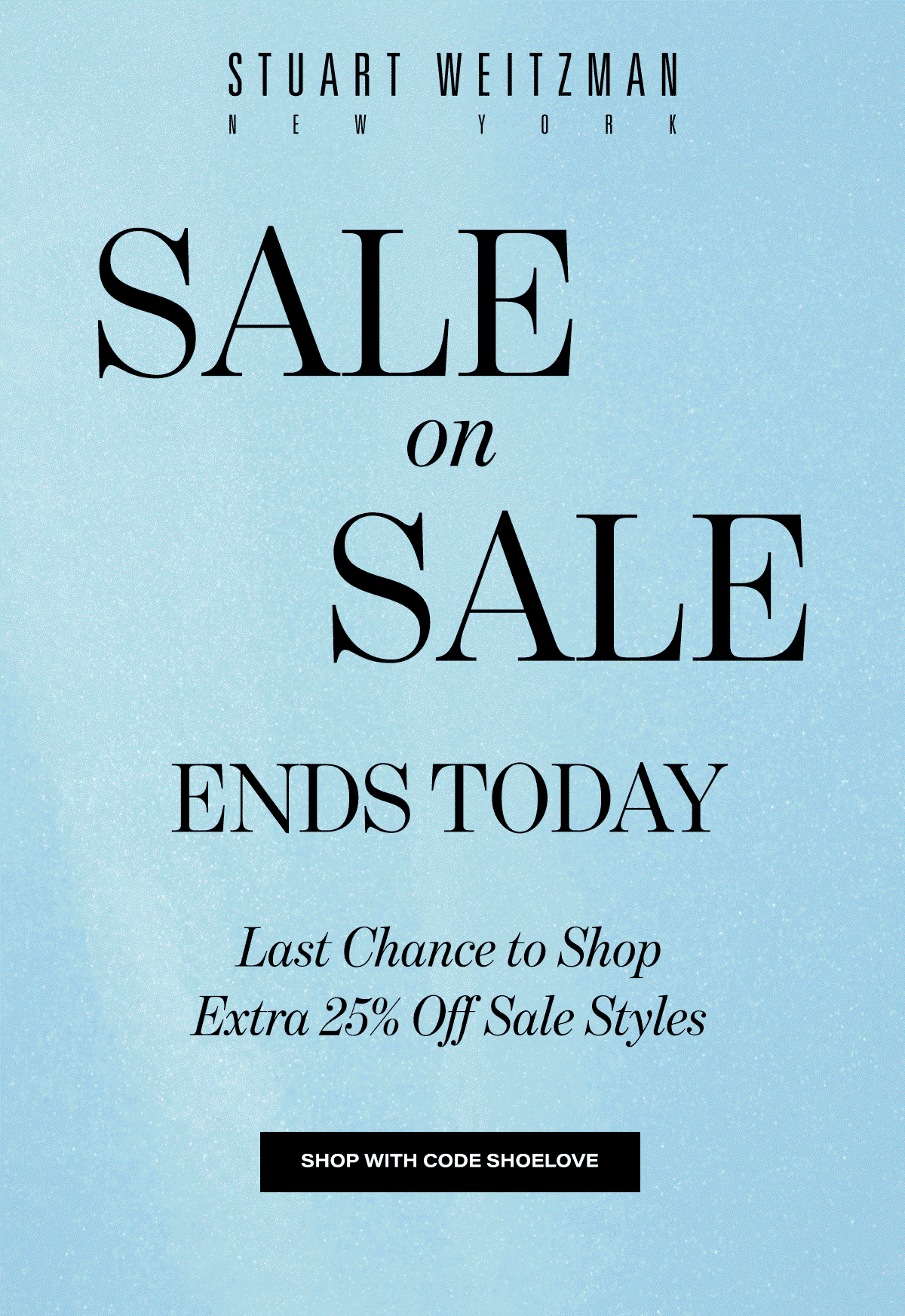 Stuart Weitzman New York | Sale On Sale Ends Today Last Chance To Shop Extra 25% Of Sale Styles | SHOP WITH CODE SHOELOVE