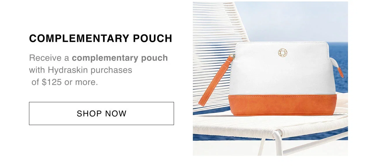 COMPLEMENTARY POUCH | Receive a complementary pouch with Hydraskin purchases of $125 or more. | SHOP NOW