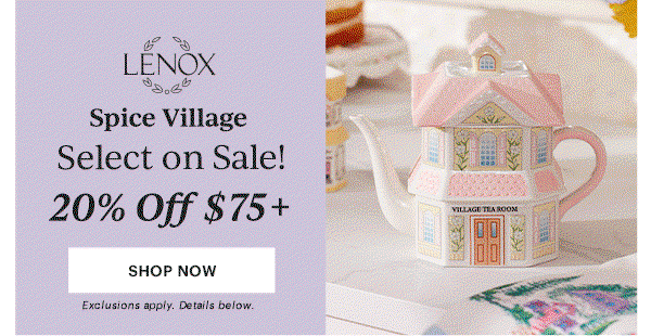 LENOX  Spice Village  Select on Sale!  20% Off $75+  25% Off $100+  30% Off $150+  [SHOP NOW] Exclusions apply. Details below.