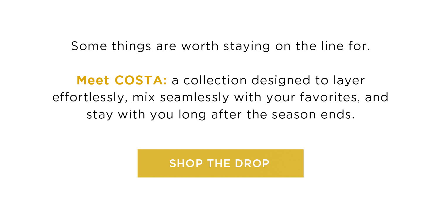 Somethings are worth staying on the line for. Meet COSTA: a collection designed to layer effortlessly, mix seamlessly with your favorites, and stay with you long after the season ends. | SHOP THE DROP 