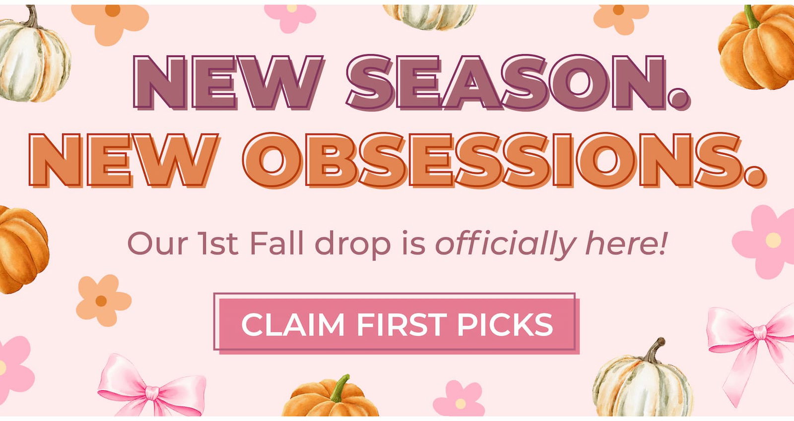 NEW SEASON. NEW OBSESSIONS: Our 1st Fall drop is officially here! Claim first picks before they're gone!
