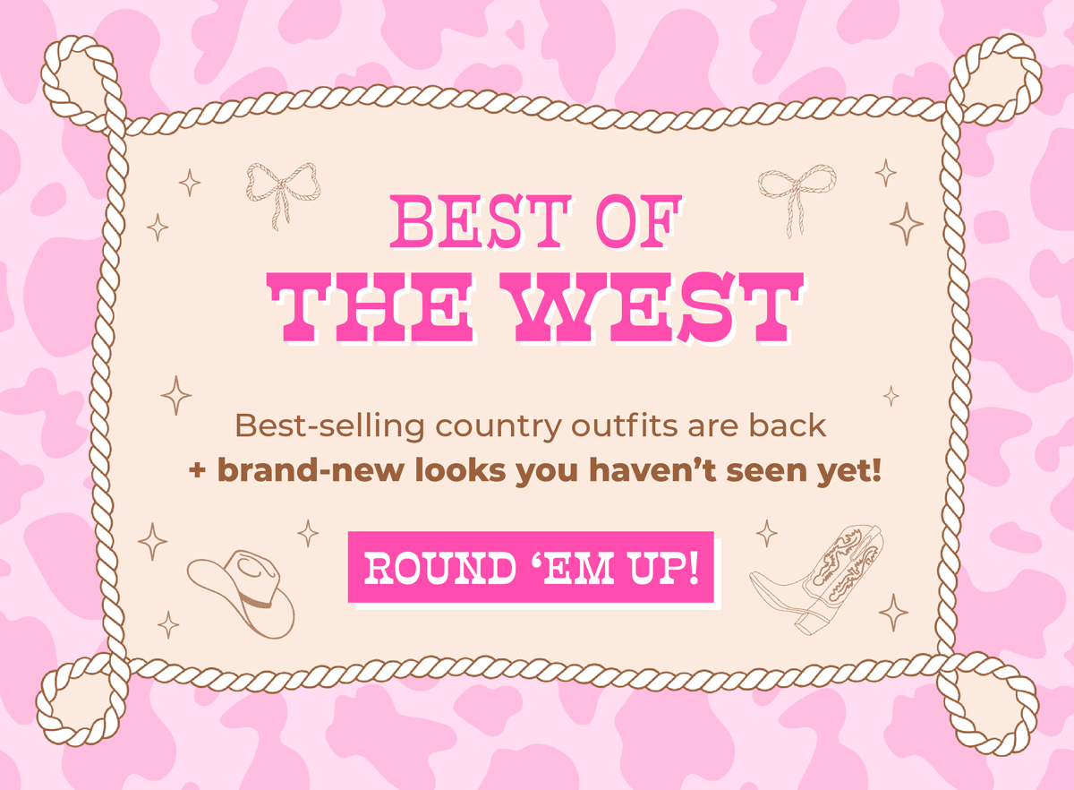 BEST OF THE WEST: Fan-favorite country outfits are back + brand-new looks you haven’t seen yet. Shop now!