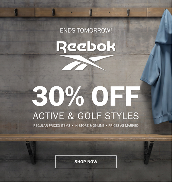 ENDS TOMORROW. Reebok. 30% OFF ACTIVE & GOLF STYLES. REGULAR-PRICED ITEMS • IN-STORE & ONLINE • PRICES AS MARKED. SHOP NOW
