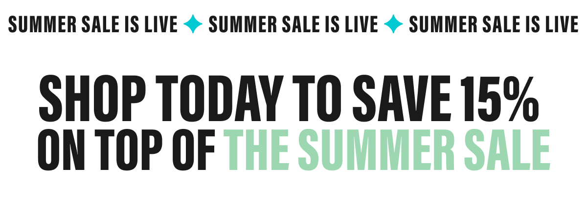 SHOP TODAY TO SAVE 15% on top of the summer sale
