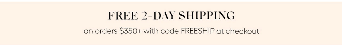 FREE 2 DAY SHIPPING on orders $350 with code FREESHIP at checkout