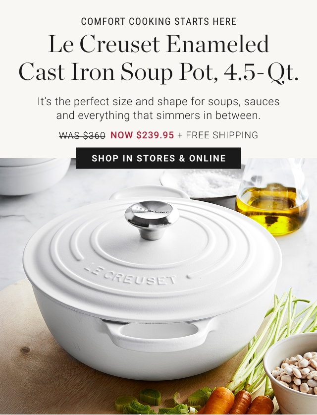 COMFORT COOKING STARTS HERE - Le Creuset Enameled Cast Iron Soup Pot, 4.5-Qt. NOW $239.95 + FREE SHIPPING - shop in stores & online