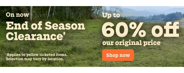End of Season Clearance‡. Up to 60% off our original price. ‡Applies to yellow ticketed items. Selection may vary by location.