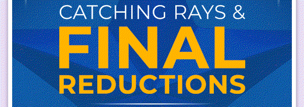 Catching Rays & Final Reductions Now Up To 70% Off