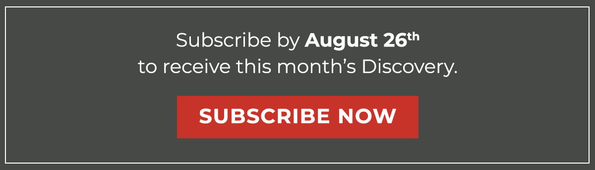 Subscribe by August 26thto receive this month’s Discovery. 
