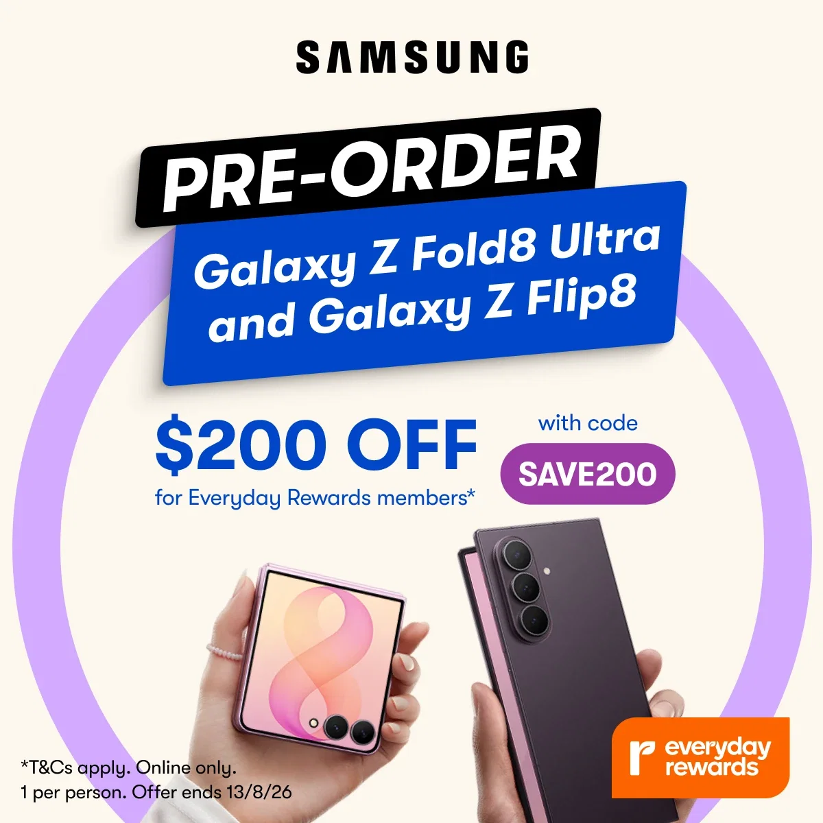 SAMSUNG PRE-ORDER Galaxy Z Fold8 Ultra and Galaxy Z Flip8 | $200 OFF for Everyday Rewards members* Use code SAVE200. | T&Cs apply.