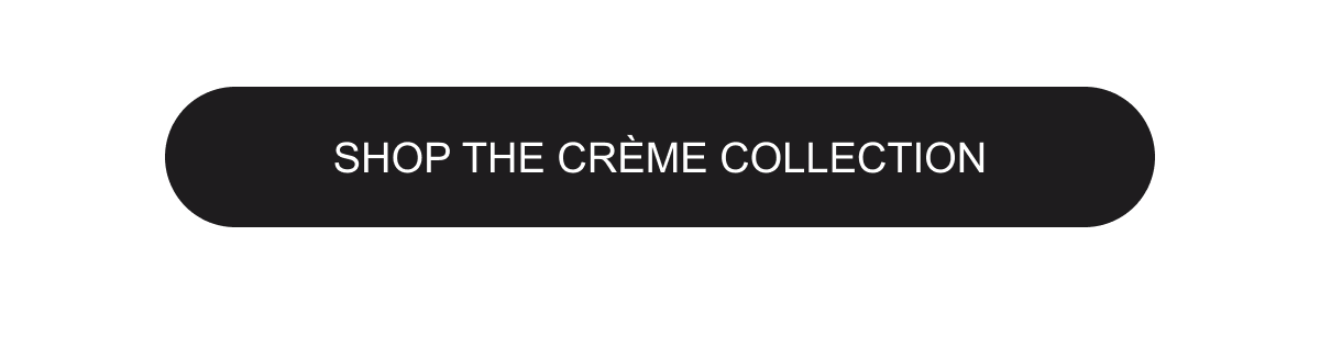 Shop the Crème collection