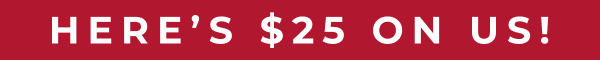 Here's $25 on us!