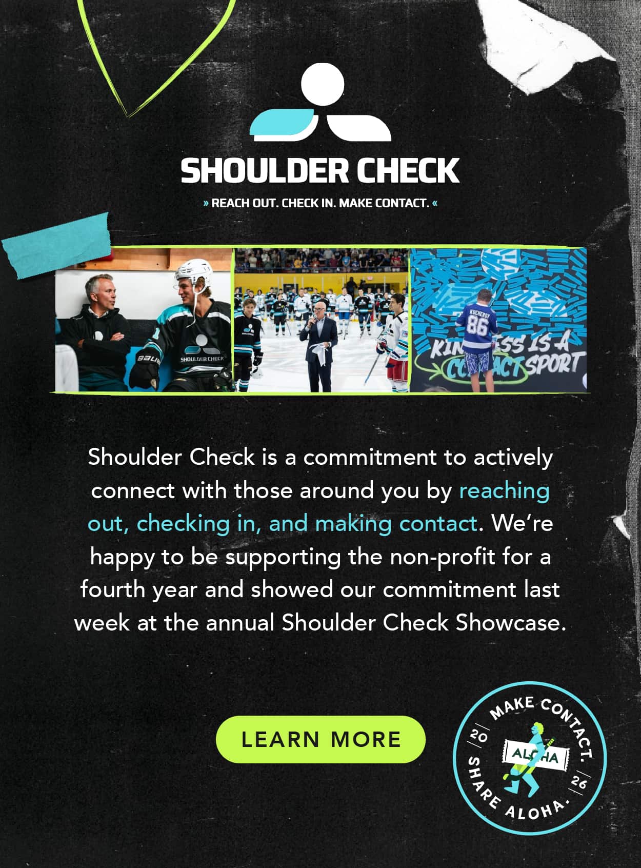 Shoulder Check is a commitment to actively connect with those around you by reaching out, checking in, and making contact. We're happy to be supporting the non-profit for a fourth year and showed our commitment last week at the Annual Shoulder Check Showcase.