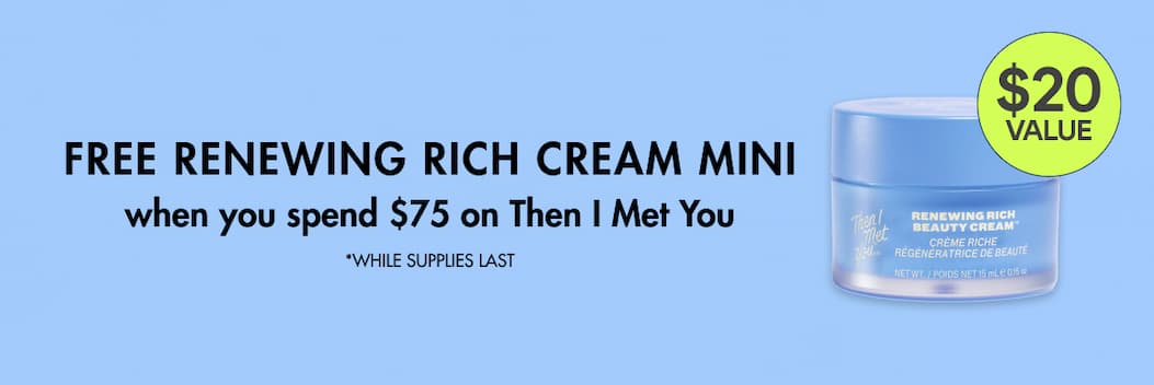 Free Renewing Rich Cream Mini when you spend $75 on Then I Met You