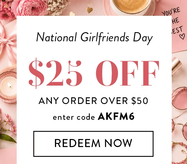 National Girlfriends Day. $25 Off Any Order Over $50. Enter Code AKFM6. Redeem Now